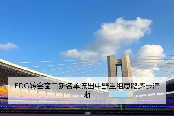 EDG转会窗口新名单流出中野重组思路逐步清晰